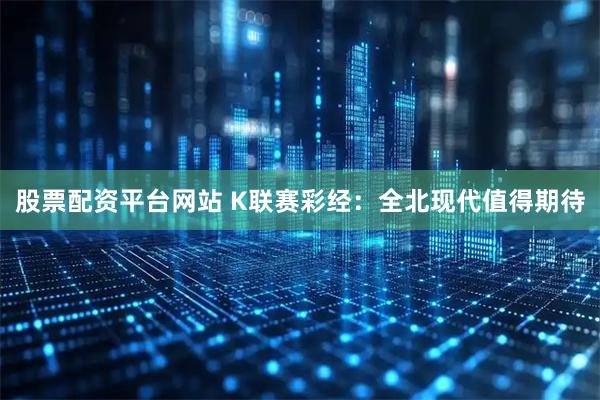 股票配资平台网站 K联赛彩经：全北现代值得期待